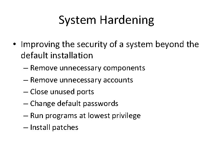 System Hardening • Improving the security of a system beyond the default installation –
