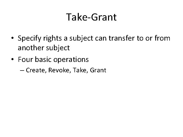 Take-Grant • Specify rights a subject can transfer to or from another subject •