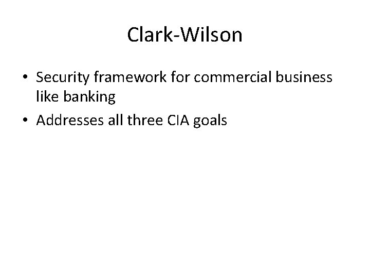 Clark-Wilson • Security framework for commercial business like banking • Addresses all three CIA