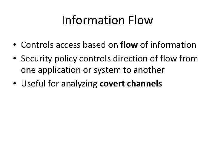 Information Flow • Controls access based on flow of information • Security policy controls