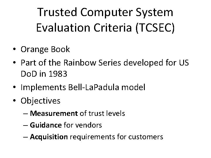 Trusted Computer System Evaluation Criteria (TCSEC) • Orange Book • Part of the Rainbow