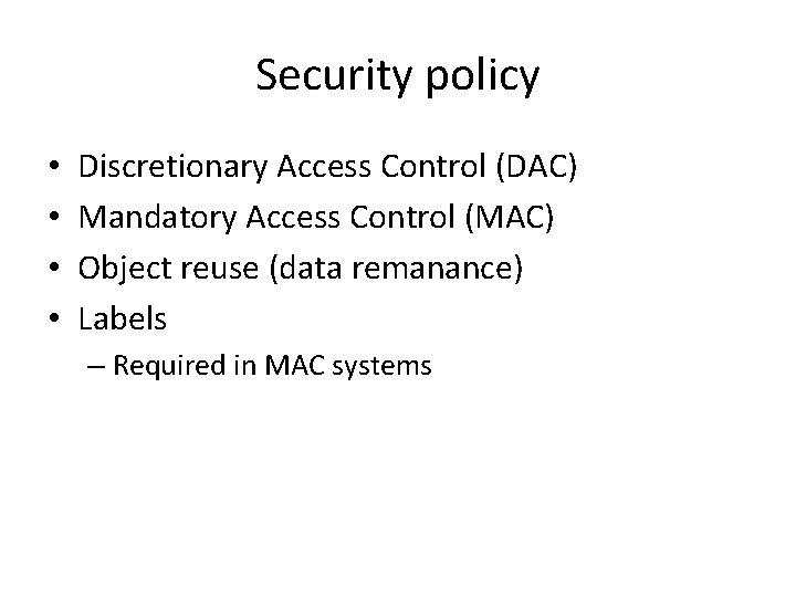 Security policy • • Discretionary Access Control (DAC) Mandatory Access Control (MAC) Object reuse