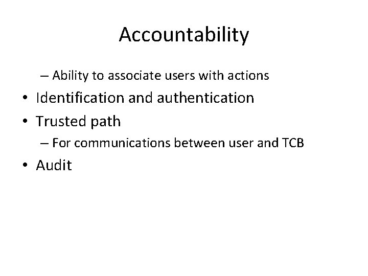 Accountability – Ability to associate users with actions • Identification and authentication • Trusted