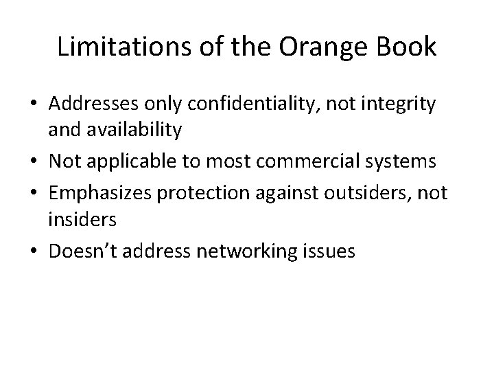 Limitations of the Orange Book • Addresses only confidentiality, not integrity and availability •