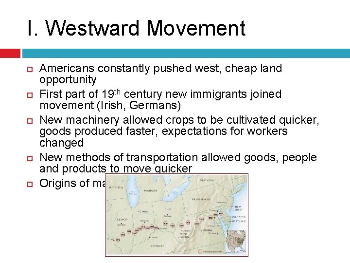 I. Westward Movement Americans constantly pushed west, cheap land opportunity First part of 19