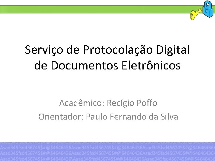 Serviço de Protocolação Digital de Documentos Eletrônicos Acadêmico: Recígio Poffo Orientador: Paulo Fernando da