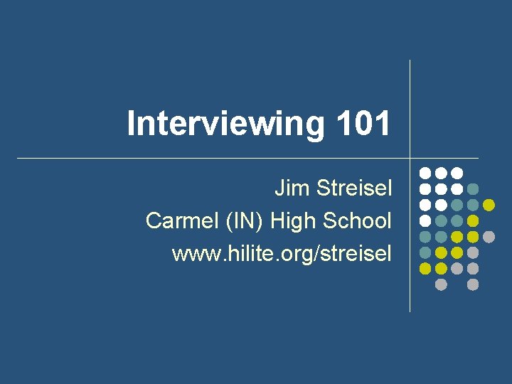 Interviewing 101 Jim Streisel Carmel (IN) High School www. hilite. org/streisel 