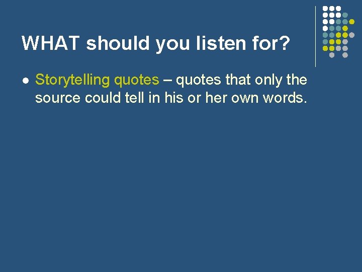 WHAT should you listen for? l Storytelling quotes – quotes that only the source