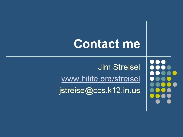 Contact me Jim Streisel www. hilite. org/streisel jstreise@ccs. k 12. in. us 