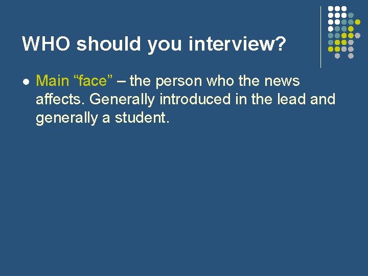 WHO should you interview? l Main “face” – the person who the news affects.