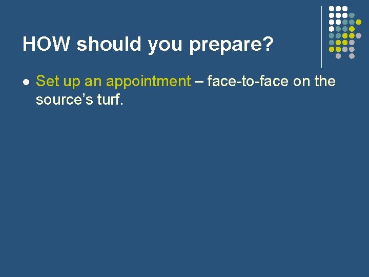 HOW should you prepare? l Set up an appointment – face-to-face on the source’s