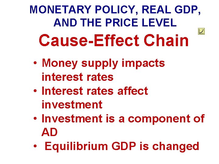 MONETARY POLICY, REAL GDP, AND THE PRICE LEVEL Cause-Effect Chain • Money supply impacts