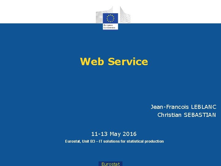 Web Service Jean-Francois LEBLANC Christian SEBASTIAN 11 -13 May 2016 Eurostat, Unit B 3