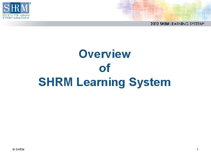 Overview of SHRM Learning System © SHRM 1 