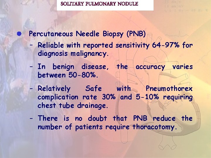 SOLITARY PULMONARY NODULE Percutaneous Needle Biopsy (PNB) - Reliable with reported sensitivity 64 -97%