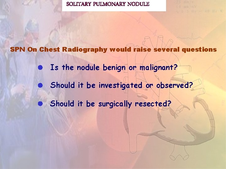 SOLITARY PULMONARY NODULE SPN On Chest Radiography would raise several questions Is the nodule