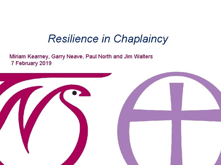 Resilience in Chaplaincy Miriam Kearney, Garry Neave, Paul North and Jim Walters 7 February