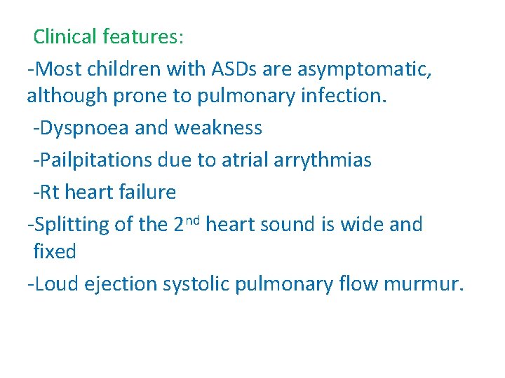 Clinical features: -Most children with ASDs are asymptomatic, although prone to pulmonary infection. -Dyspnoea