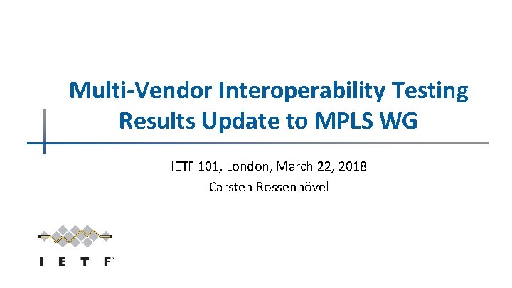 Multi-Vendor Interoperability Testing Results Update to MPLS WG IETF 101, London, March 22, 2018