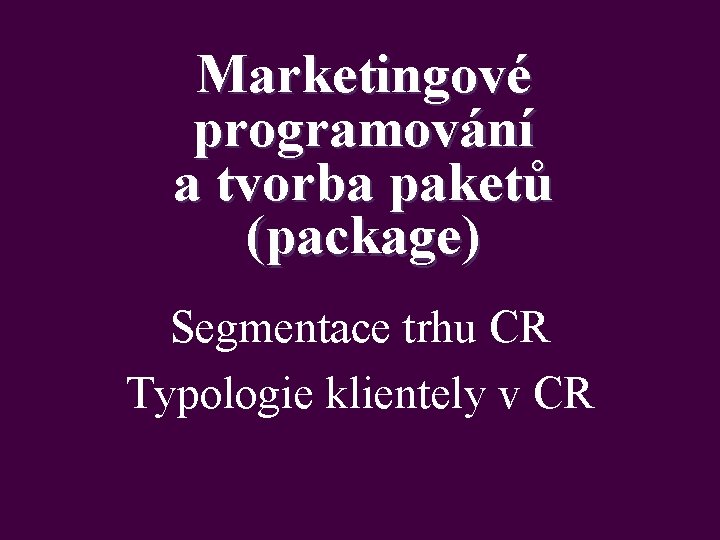 Marketingové programování a tvorba paketů (package) Segmentace trhu CR Typologie klientely v CR 