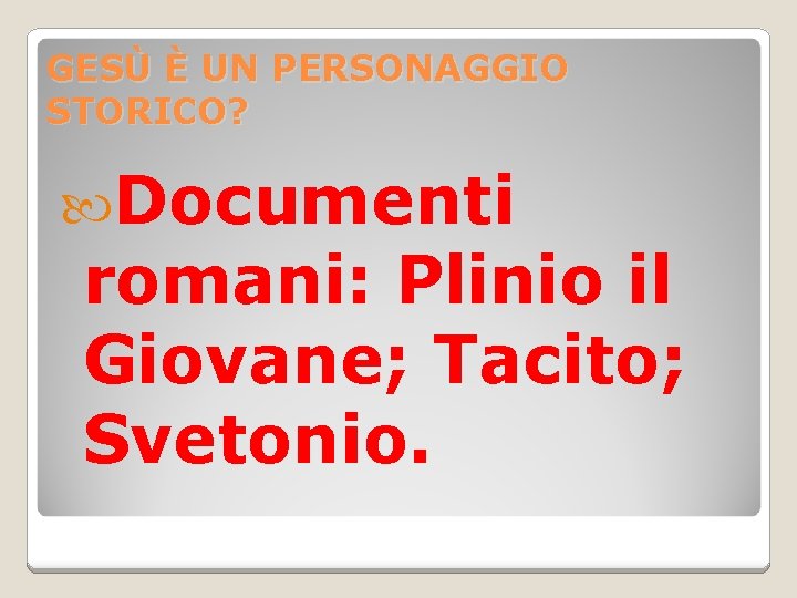 GESÙ È UN PERSONAGGIO STORICO? Documenti romani: Plinio il Giovane; Tacito; Svetonio. 