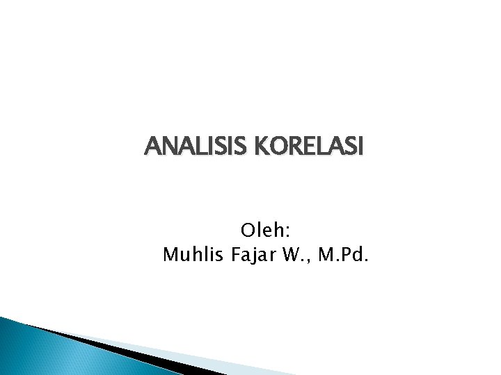 ANALISIS KORELASI Oleh: Muhlis Fajar W. , M. Pd. 