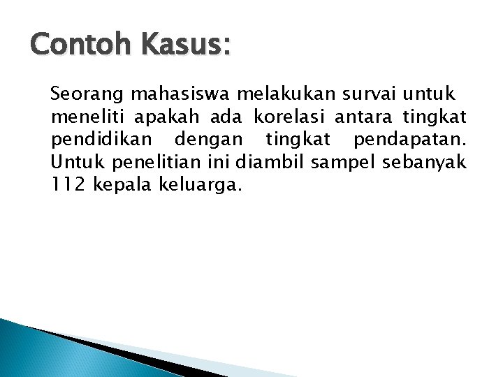 Contoh Kasus: Seorang mahasiswa melakukan survai untuk meneliti apakah ada korelasi antara tingkat pendidikan