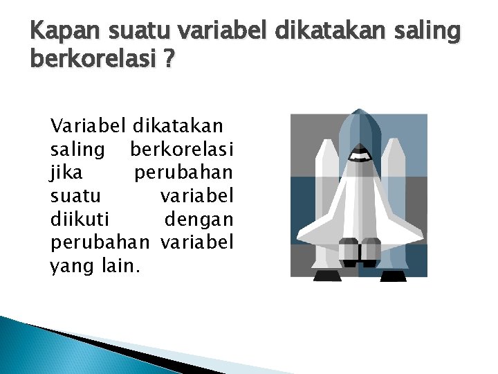 Kapan suatu variabel dikatakan saling berkorelasi ? Variabel dikatakan saling berkorelasi jika perubahan suatu