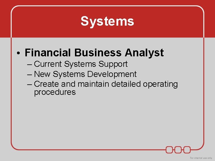 Systems • Financial Business Analyst – Current Systems Support – New Systems Development – Systems • Financial Business Analyst – Current Systems Support – New Systems Development –