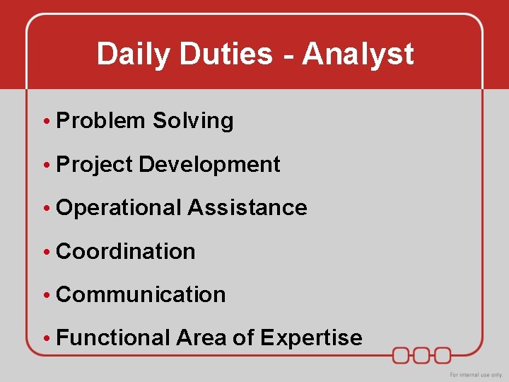 Daily Duties - Analyst • Problem Solving • Project Development • Operational Assistance • Daily Duties - Analyst • Problem Solving • Project Development • Operational Assistance •