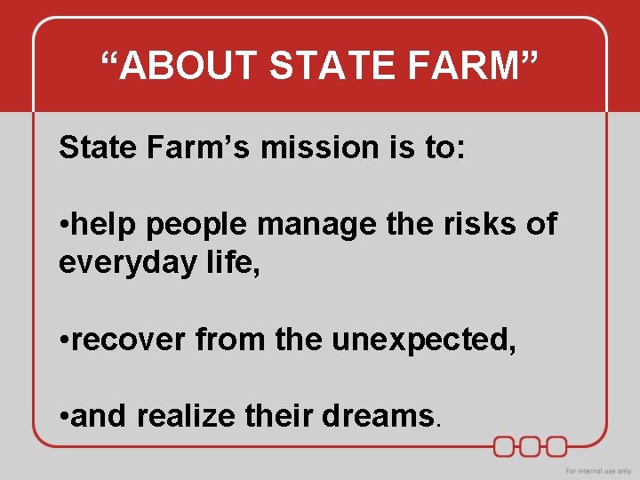 “ABOUT STATE FARM” State Farm’s mission is to: • help people manage the risks “ABOUT STATE FARM” State Farm’s mission is to: • help people manage the risks