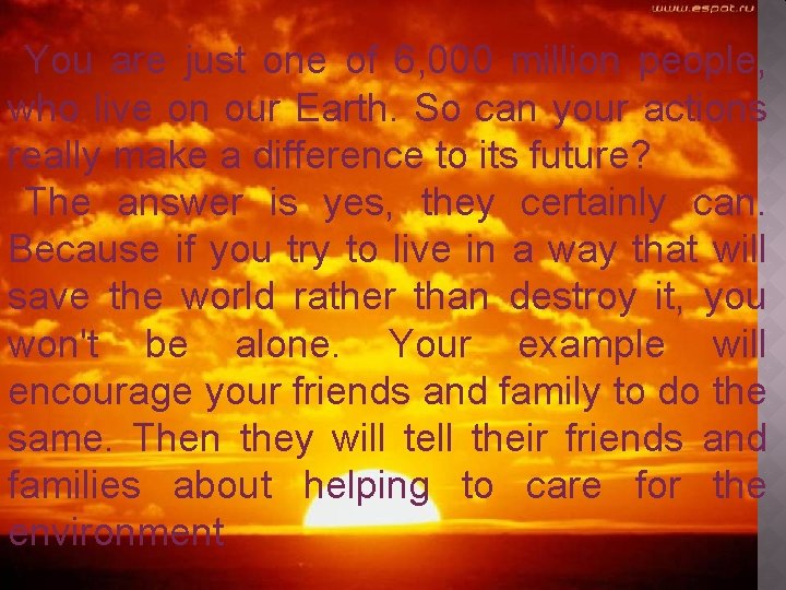 You are just one of 6, 000 million people, who live on our Earth.