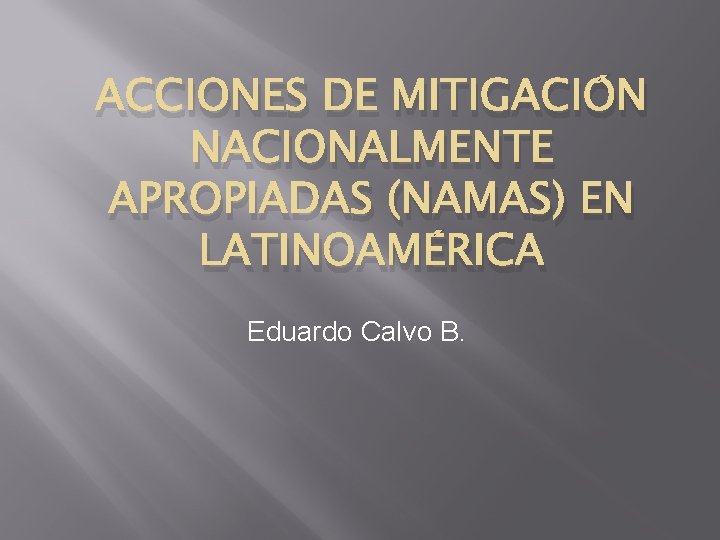 ACCIONES DE MITIGACIÓN NACIONALMENTE APROPIADAS (NAMAS) EN LATINOAMÉRICA Eduardo Calvo B. 
