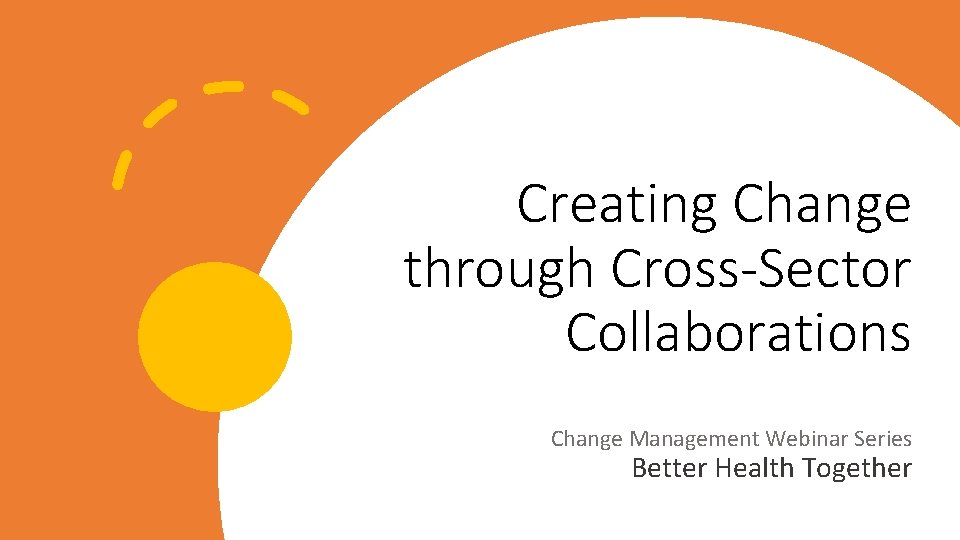 Creating Change through Cross-Sector Collaborations Change Management Webinar Series Better Health Together 