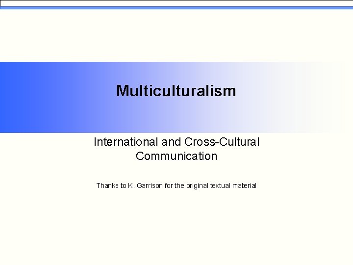 Multiculturalism International and Cross-Cultural Communication Thanks to K. Garrison for the original textual material