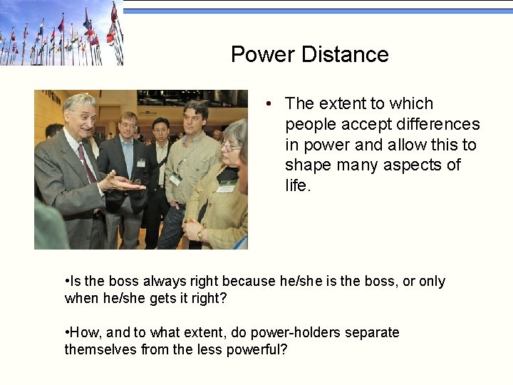 Power Distance • The extent to which people accept differences in power and allow
