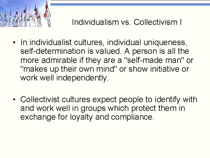 Individualism vs. Collectivism I • In individualist cultures, individual uniqueness, self-determination is valued. A