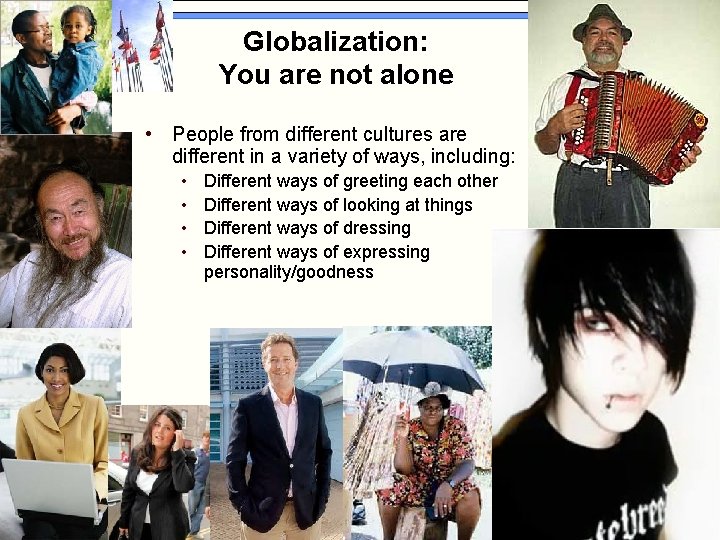 Globalization: You are not alone • People from different cultures are different in a