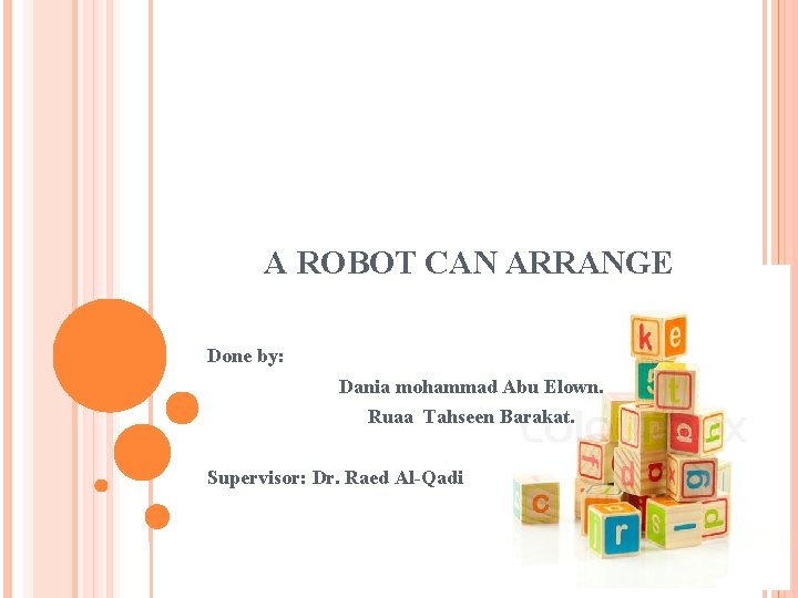 A ROBOT CAN ARRANGE Done by: Dania mohammad Abu Elown. Ruaa Tahseen Barakat. Supervisor: