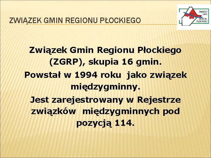 ZWIĄZEK GMIN REGIONU PŁOCKIEGO Związek Gmin Regionu Płockiego (ZGRP), skupia 16 gmin. Powstał w ZWIĄZEK GMIN REGIONU PŁOCKIEGO Związek Gmin Regionu Płockiego (ZGRP), skupia 16 gmin. Powstał w