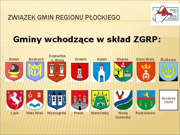 ZWIĄZEK GMIN REGIONU PŁOCKIEGO Gminy wchodzące w skład ZGRP: Bielsk Bodzanó w Czerwińsk n. ZWIĄZEK GMIN REGIONU PŁOCKIEGO Gminy wchodzące w skład ZGRP: Bielsk Bodzanó w Czerwińsk n.