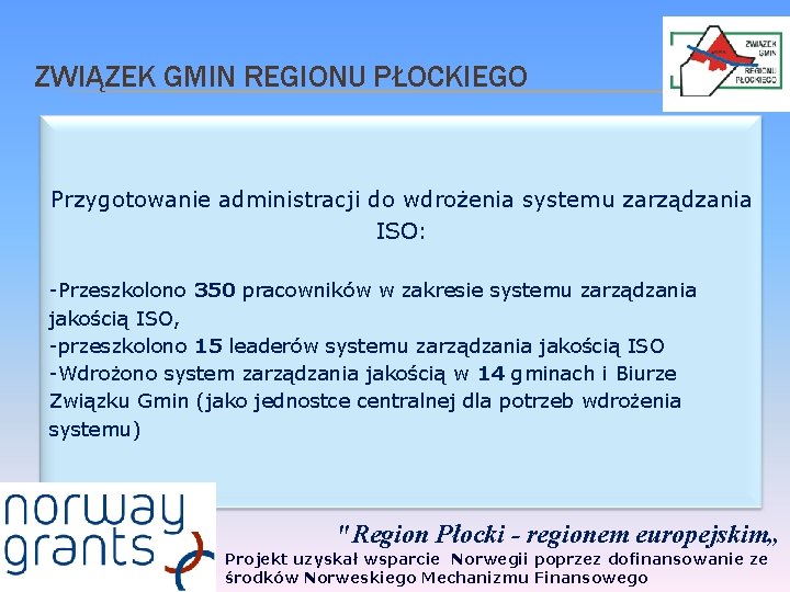 ZWIĄZEK GMIN REGIONU PŁOCKIEGO Przygotowanie administracji do wdrożenia systemu zarządzania ISO: -Przeszkolono 350 pracowników