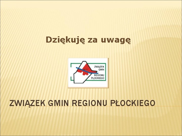 Dziękuję za uwagę ZWIĄZEK GMIN REGIONU PŁOCKIEGO Dziękuję za uwagę ZWIĄZEK GMIN REGIONU PŁOCKIEGO