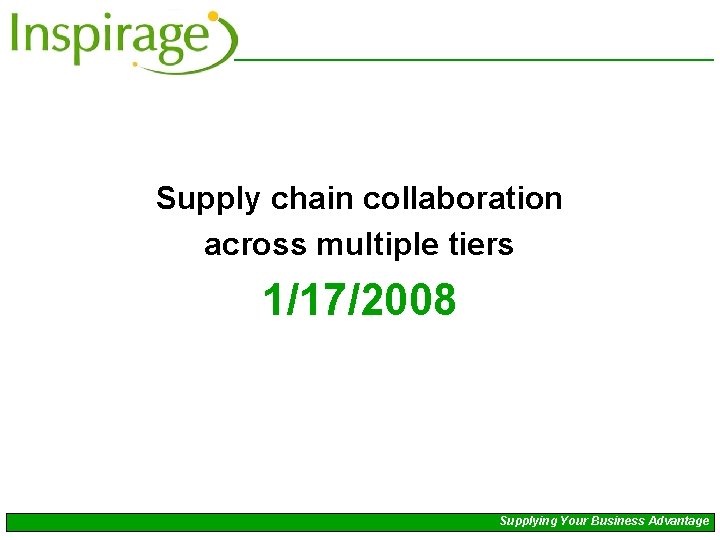 Supply chain collaboration across multiple tiers 1/17/2008 Supplying Your Business Advantage 