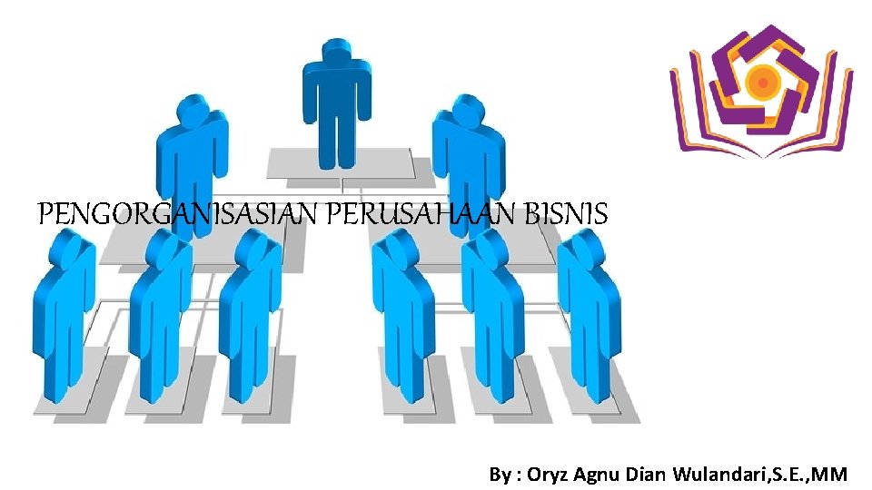 PENGORGANISASIAN PERUSAHAAN BISNIS By : Oryz Agnu Dian Wulandari, S. E. , MM 