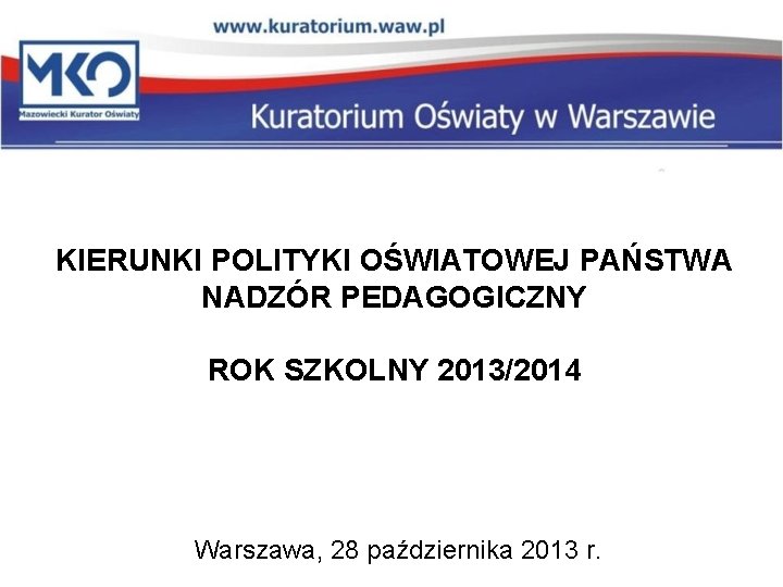 KIERUNKI POLITYKI OŚWIATOWEJ PAŃSTWA NADZÓR PEDAGOGICZNY ROK SZKOLNY 2013/2014 Warszawa, 28 października 2013 r.