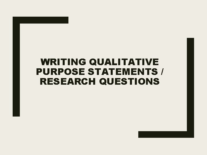 WRITING QUALITATIVE PURPOSE STATEMENTS / RESEARCH QUESTIONS 