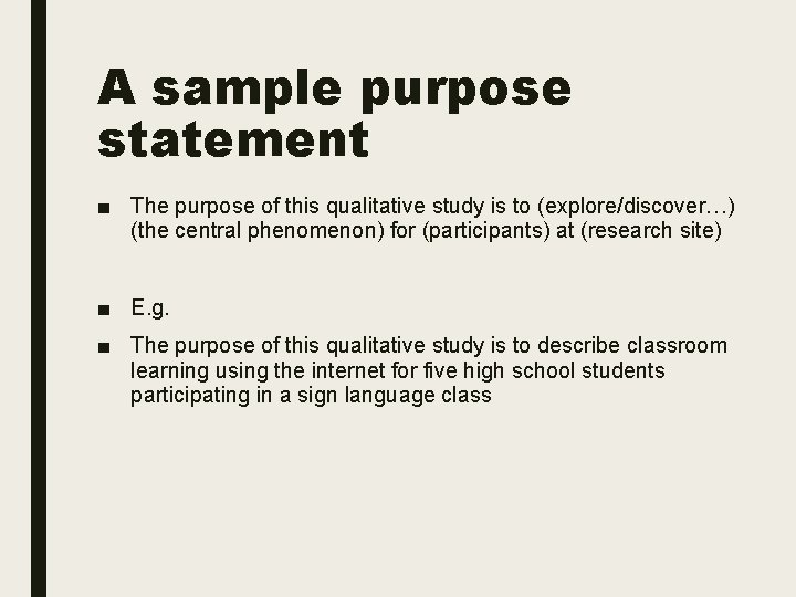 A sample purpose statement ■ The purpose of this qualitative study is to (explore/discover…)