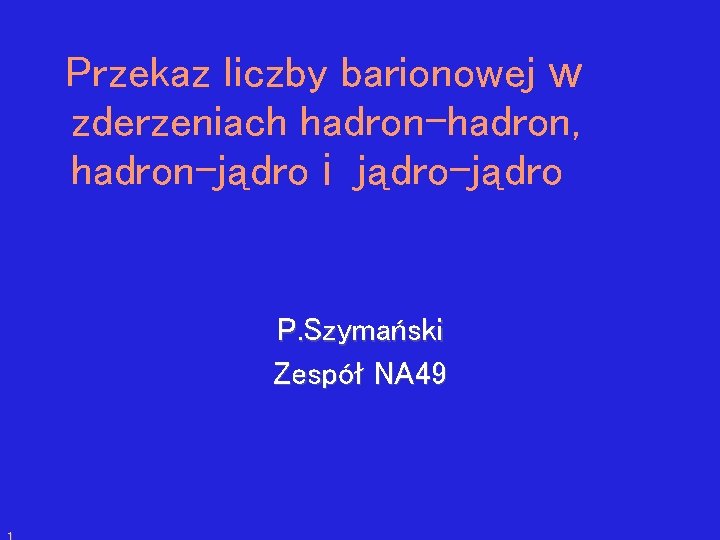 Przekaz liczby barionowej w zderzeniach hadron-hadron, hadron-jądro i jądro-jądro P. Szymański Zespół NA 49