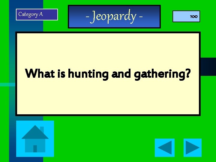 Category A - Jeopardy - 100 What is hunting and gathering? 